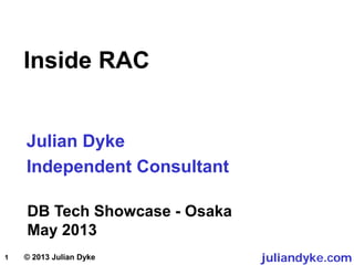 1
DB Tech Showcase - Osaka
May 2013
juliandyke.com© 2013 Julian Dyke
Julian Dyke
Independent Consultant
Inside RAC
 