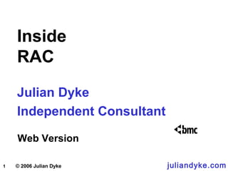 1 © 2006 Julian Dyke
Inside
RAC
Julian Dyke
Independent Consultant
Web Version
juliandyke.com
 