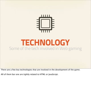 TECHNOLOGY
         Some of the tech involved in Web gaming



There are a few key technologies that are involved in the d...
