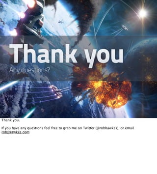 Thank you.

If you have any questions feel free to grab me on Twitter (@robhawkes), or email
rob@rawkes.com
 