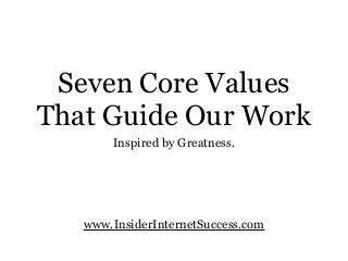 Seven Core Values
That Guide Our Work
www.InsiderInternetSuccess.com
Inspired by Greatness.
 