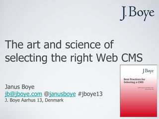 The art and science of
selecting the right Web CMS
Janus Boye
jb@jboye.com @janusboye #jboye13
J. Boye Aarhus 13, Denmark

 