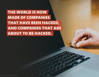 Protect your weakest security link—end users 10
THE WORLD IS NOW
MADE OF COMPANIES
THAT HAVE BEEN HACKED,
AND COMPANIES THAT ARE
ABOUT TO BE HACKED.
 