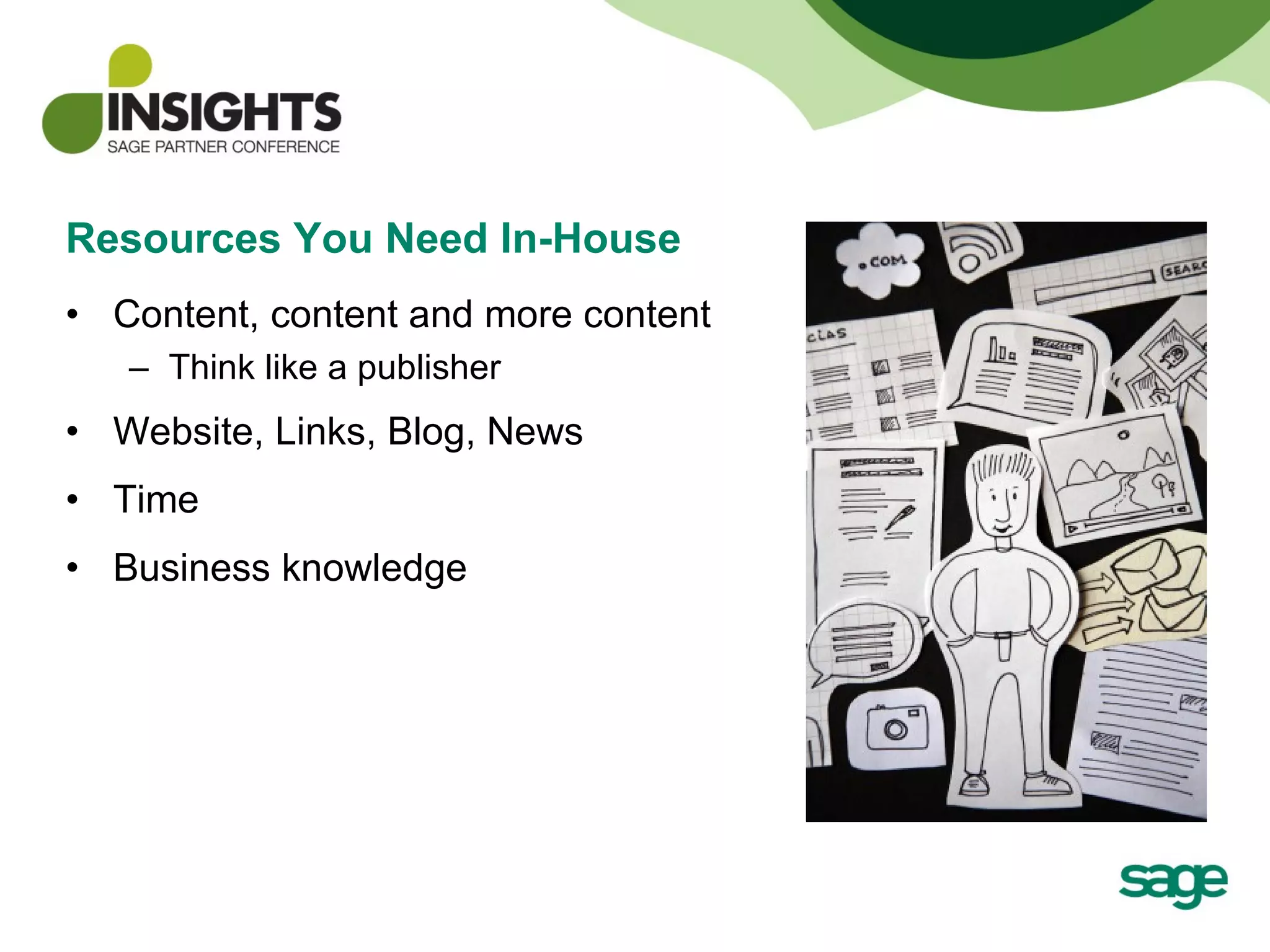 Resources You Need In-House  Content, content and more content Think like a publisher Website, Links, Blog, News Time Business knowledge 