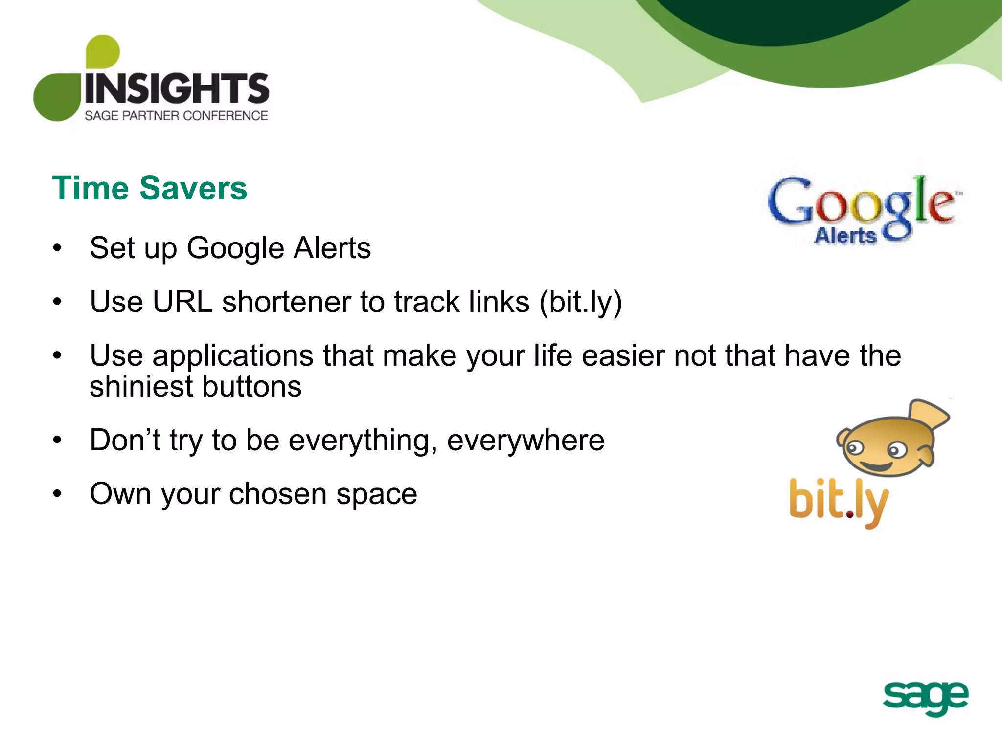 Time Savers Set up Google Alerts Use URL shortener to track links (bit.ly) Use applications that make your life easier not that have the shiniest buttons Don’t try to be everything, everywhere Own your chosen space 