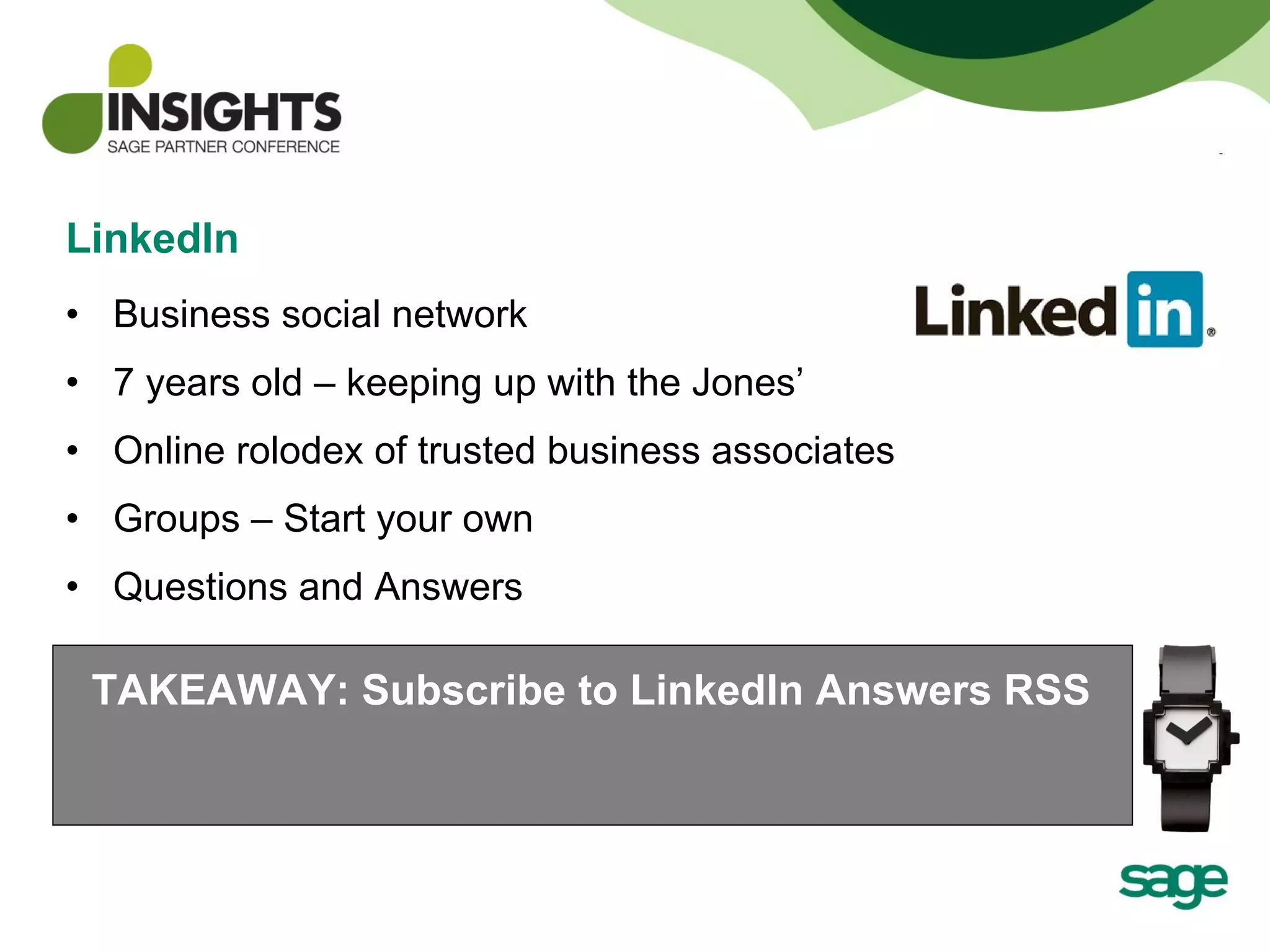 LinkedIn Business social network  7 years old – keeping up with the Jones’ Online rolodex of trusted business associates Groups – Start your own Questions and Answers TAKEAWAY: Subscribe to LinkedIn Answers RSS 
