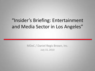“Insider’s Briefing: Entertainment and Media Sector in Los Angeles” MDeC / Daniel Regis Brown, Inc.  July 15, 2010 