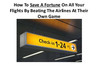 How To Save A Fortune On All Your
Flights By Beating The Airlines At Their
Own Game
free image fom Pixabay
 