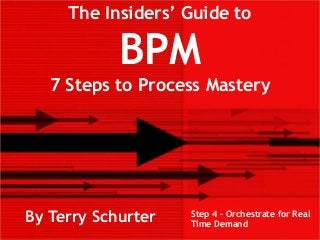 The Insiders’ Guide to
BPM
7 Steps to Process Mastery
By Terry Schurter Step 4 – Orchestrate for Real
Time Demand
 