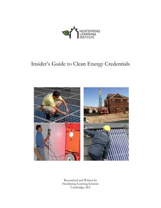  
                                



                                                  
                                
 
                                
                                
 
                                
    Insider’s Guide to Clean Energy Credentials




                  Researched and Written by
                 HeatSpring Learning Institute
                       Cambridge, MA
 