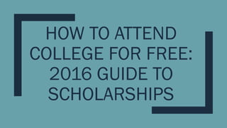 HOW TO ATTEND
COLLEGE FOR FREE:
2016 GUIDE TO
SCHOLARSHIPS
 