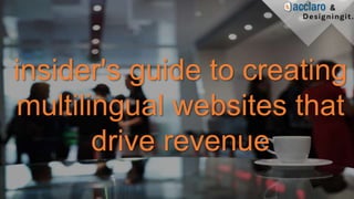 insider's guide to creating
multilingual websites that
drive revenue
 