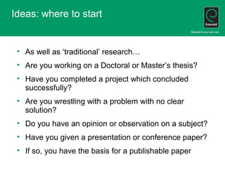 Ideas: where to start
• As well as ‘traditional’ research…
• Are you working on a Doctoral or Master’s thesis?
• Have you ...