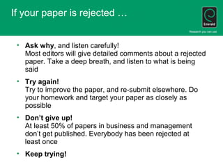 If your paper is rejected …
• Ask why, and listen carefully!
Most editors will give detailed comments about a rejected
pap...