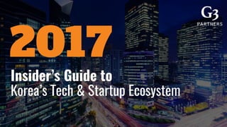 Insider’s Guide to
Korea’s Tech & Startup Ecosystem
2017
 