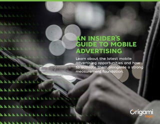 AN INSIDER’S
GUIDE TO MOBILE
ADVERTISING
Learn about the latest mobile
advertising opportunities and how
to activate them alongside a strong
measurement foundation.
 