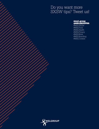 42
Do you want more
SXSW tips? Tweet us!
@msl_group
@MSLGROUPNA
#MSLSXSW
#MSLFood
#MSLHealth
#MSLPrivacy
#MSLWork
#MSLBranding
#MSLContent
 