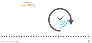 Section V:
                                         Future of NFC




……………………..……….
Endeavour Software Technologies © 2011
 