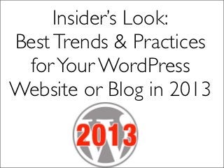 Insider’s Look:
Best Trends & Practices
 for Your WordPress
Website or Blog in 2013
 