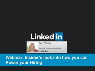Webinar: Insider’s look into how you can
Power your Hiring
Cory Welsh
Customer Education Consultant
LinkedIn
 