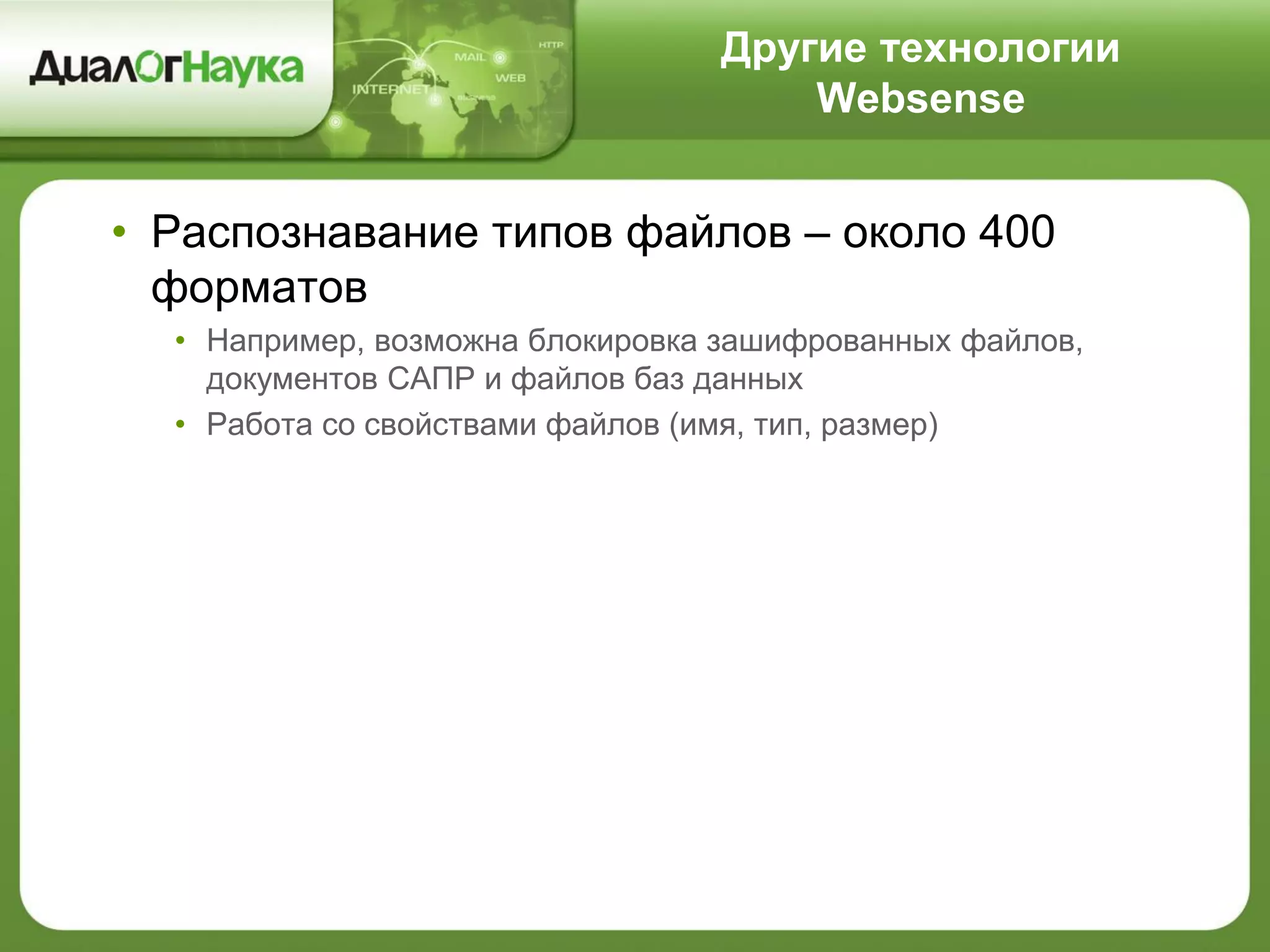 Другие технологии
Websense
• Распознавание типов файлов – около 400
форматов
• Например, возможна блокировка зашифрованных файлов,
документов САПР и файлов баз данных
• Работа со свойствами файлов (имя, тип, размер)
 