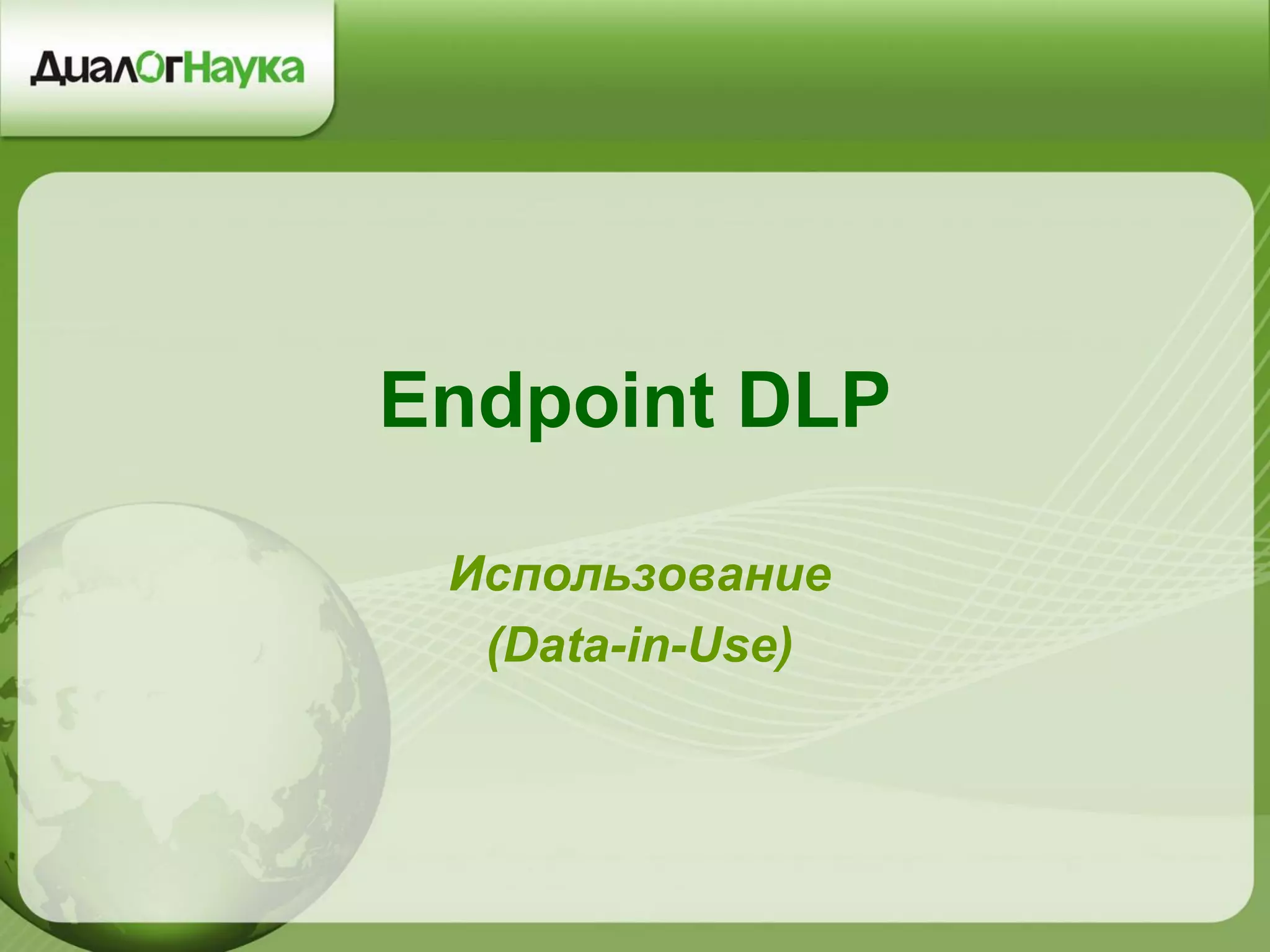 Endpoint DLP
Использование
(Data-in-Use)
 