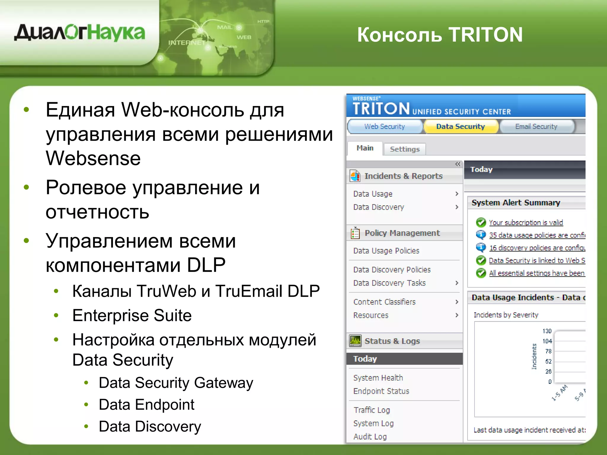 Консоль TRITON
• Единая Web-консоль для
управления всеми решениями
Websense
• Ролевое управление и
отчетность
• Управлением всеми
компонентами DLP
• Каналы TruWeb и TruEmail DLP
• Enterprise Suite
• Настройка отдельных модулей
Data Security
• Data Security Gateway
• Data Endpoint
• Data Discovery
 