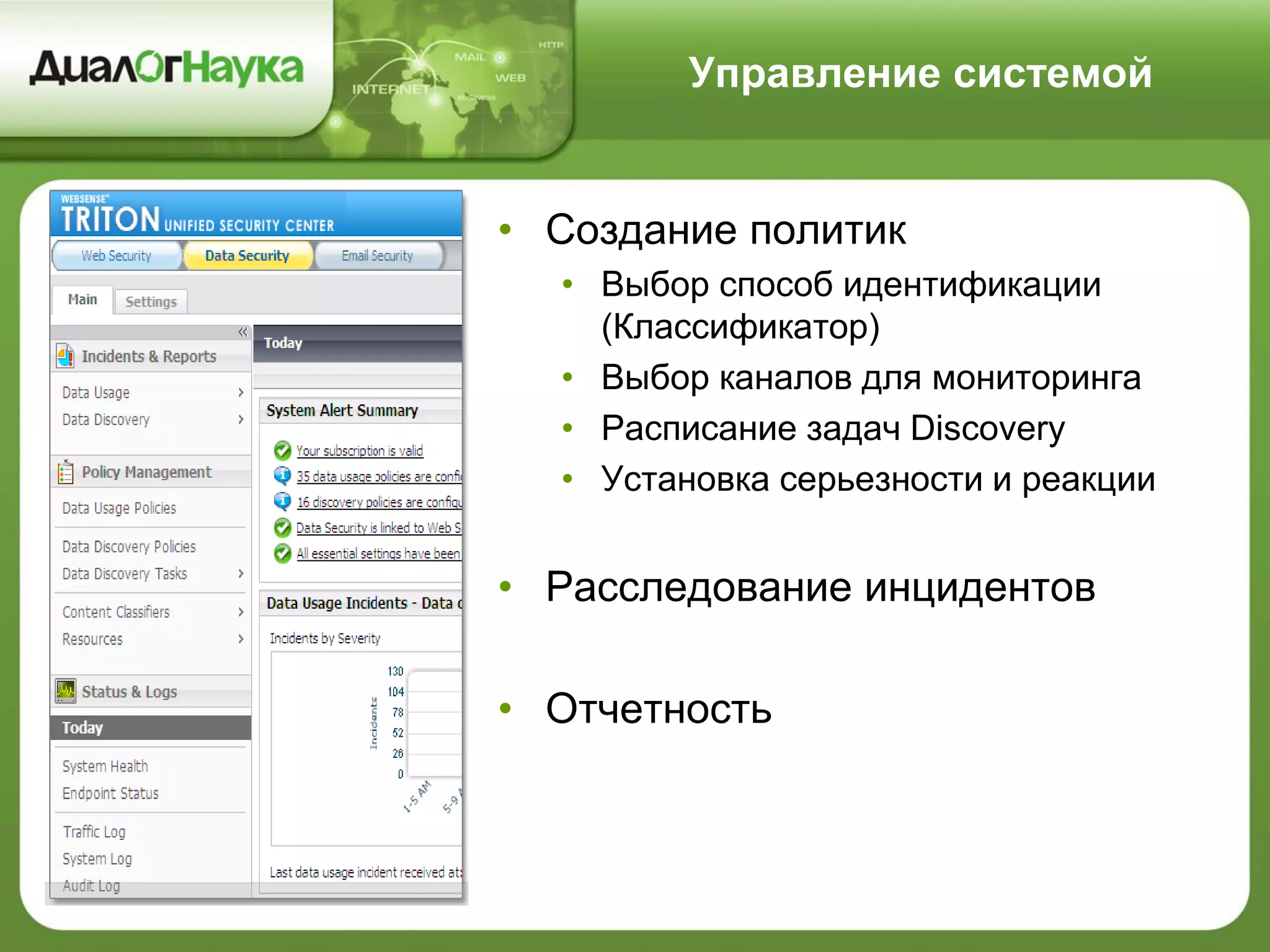 Управление системой
• Создание политик
• Выбор способ идентификации
(Классификатор)
• Выбор каналов для мониторинга
• Расписание задач Discovery
• Установка серьезности и реакции
• Расследование инцидентов
• Отчетность
 