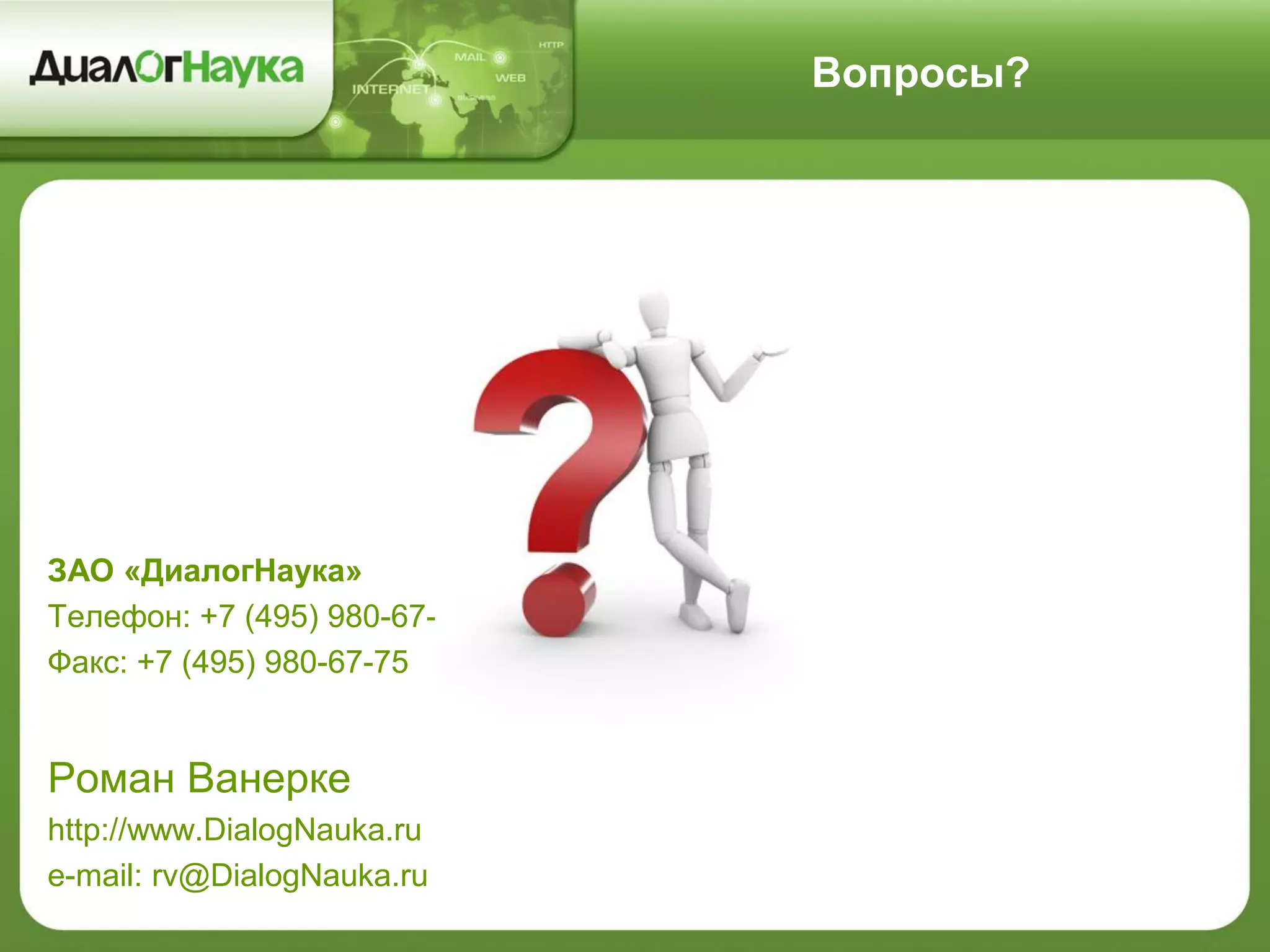 Вопросы?
ЗАО «ДиалогНаука»
Телефон: +7 (495) 980-67-76
Факс: +7 (495) 980-67-75
Роман Ванерке
http://www.DialogNauka.ru
e-mail: rv@DialogNauka.ru
 