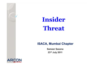 Insider
  I id
  Threat

ISACA, Mumbai Chapter
     Sameer Saxena
      23rd July 2011
 