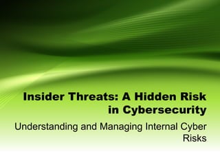 Hidden Technology Risks Insider Threats: A Hidden Risk in Cybersecurity | PPTX