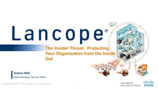Company Confidential - © 2015 Lancope, Inc. All rights reserved.
Andrew Wild
The Insider Threat: Protecting
Your Organization from the Inside
Out
Chief Information Security Officer
 
