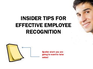 INSIDER TIPS FOR
EFFECTIVE EMPLOYEE
RECOGNITION
Spoiler alert: you are
going to want to take
notes!
 