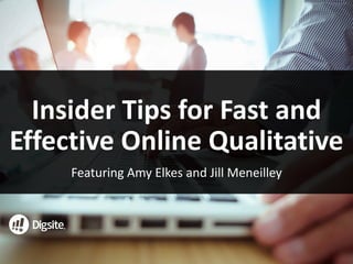 Insider	Tips	for	Fast	and	
Effective	Online	Qualitative
Featuring	Amy	Elkes	and	Jill	Meneilley	
 