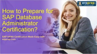 How to Prepare for
SAP Database
Administrator
Certification?
SAP HANA Certification Made Easy with
erpprep.com
 