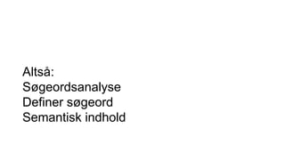 Altså:
Søgeordsanalyse
Definer søgeord
Semantisk indhold
 