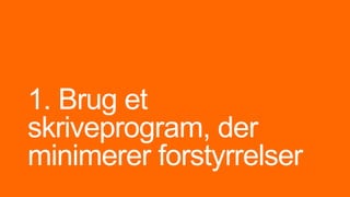 1. Brug et
skriveprogram, der
minimerer forstyrrelser
 