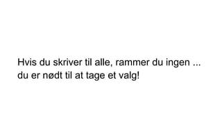 Hvis du skriver til alle, rammer du ingen ...
du er nødt til at tage et valg!
 