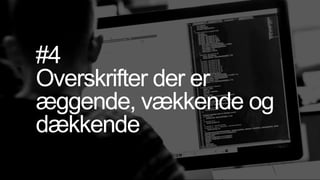 #4
Overskrifter der er
æggende, vækkende og
dækkende
 