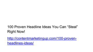 100 Proven Headline Ideas You Can “Steal”
Right Now!
http://contentmarketingup.com/100-proven-
headlines-ideas/
 