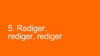 5. Rediger,
rediger, rediger
 