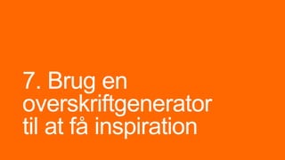 7. Brug en
overskriftgenerator
til at få inspiration
 