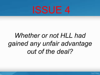 ISSUE 4

  Whether or not HLL had
gained any unfair advantage
      out of the deal?
 