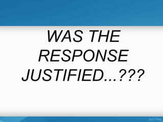 WAS THE
  RESPONSE
JUSTIFIED...???
 