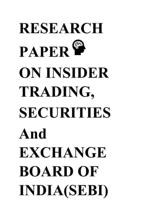 RESEARCH
PAPER
ON INSIDER
TRADING,
SECURITIES
And
EXCHANGE
BOARD OF
INDIA(SEBI)
 