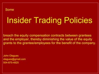 .




 Some


     Insider Trading Policies
breach the equity compensation contracts between grantees
and the employer, thereby diminishing the value of the equity
grants to the grantee/employees for the benefit of the company.


John Olagues
olagues@gmail.com
504-875-4825
 