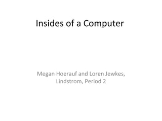 Insides of a Computer  Megan Hoerauf and Loren Jewkes, Lindstrom, Period 2 