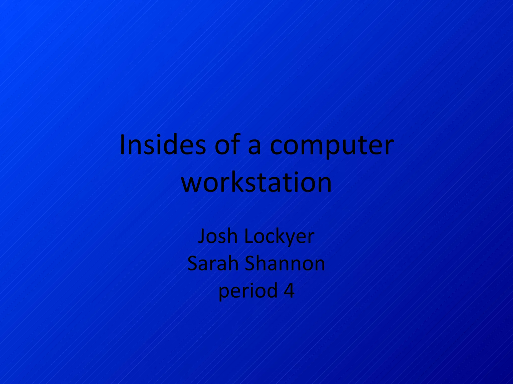 Insides of a computer workstation Josh Lockyer Sarah Shannon period 4