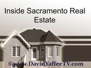 Inside Sacramento Real
         Estate




 ©www.DavidYaffeeTV.com
 