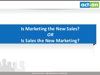 www.act-on.com | @ActOnSoftware | #ActOnSW
Is Marketing the New Sales?
OR
Is Sales the New Marketing?
 